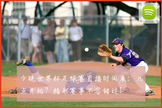 今晚世界杯足球赛直播时间表：几点开始？精彩赛事不容错过！