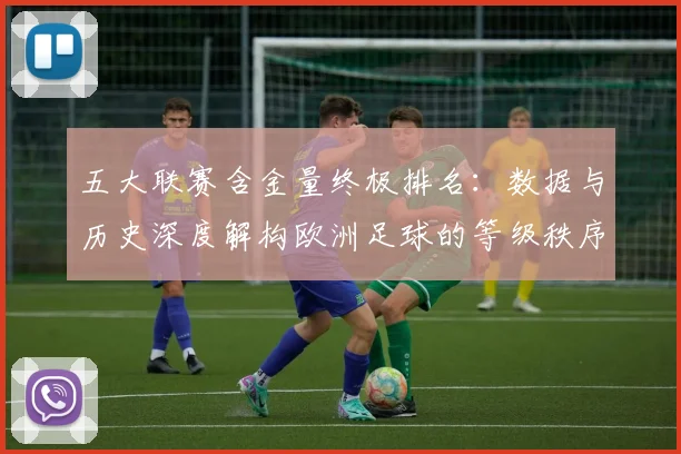五大联赛含金量终极排名：数据与历史深度解构欧洲足球的等级秩序_20260611141034