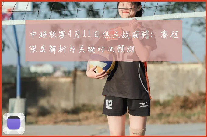 中超联赛4月11日焦点战前瞻：赛程深度解析与关键对决预测