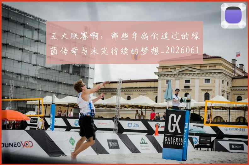 五大联赛啊，那些年我们追过的绿茵传奇与未完待续的梦想_20260611141040