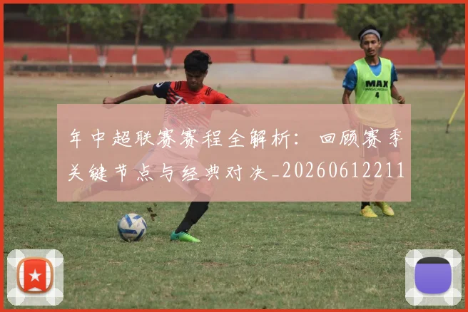 年中超联赛赛程全解析：回顾赛季关键节点与经典对决_20260612211158