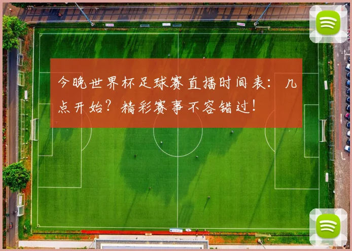 今晚世界杯足球赛直播时间表：几点开始？精彩赛事不容错过！