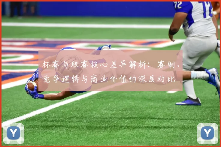 杯赛与联赛核心差异解析:赛制、竞争逻辑与商业价值的深度对比